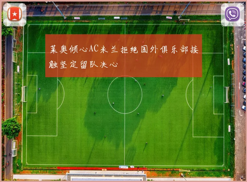 莱奥倾心AC米兰拒绝国外俱乐部接触坚定留队决心
