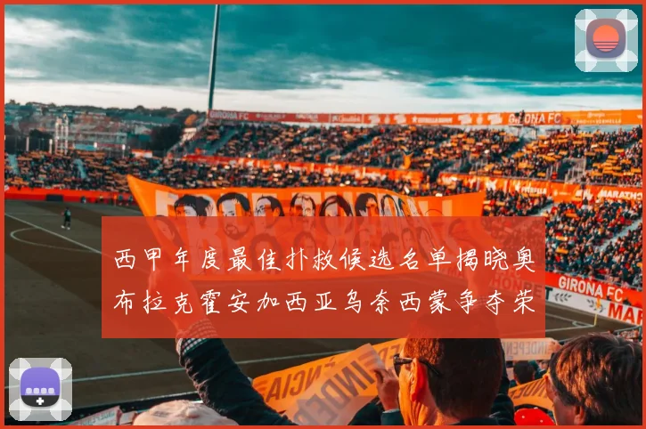 西甲年度最佳扑救候选名单揭晓奥布拉克霍安加西亚乌奈西蒙争夺荣誉