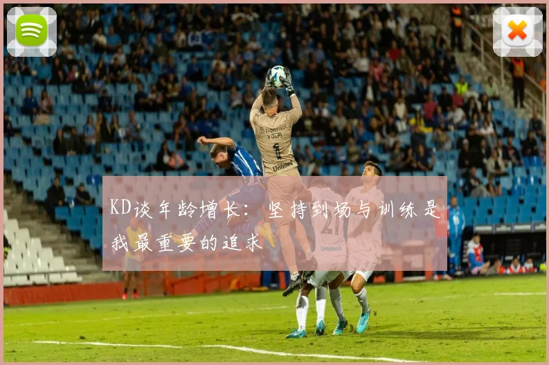 KD谈年龄增长：坚持到场与训练是我最重要的追求