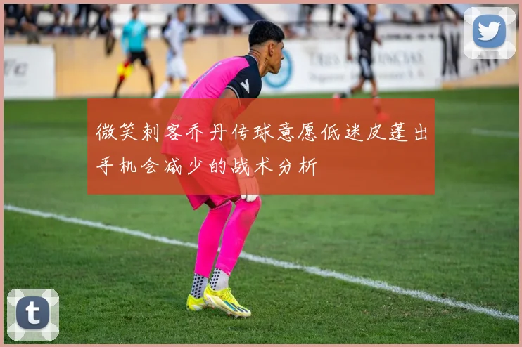 微笑刺客乔丹传球意愿低迷皮蓬出手机会减少的战术分析